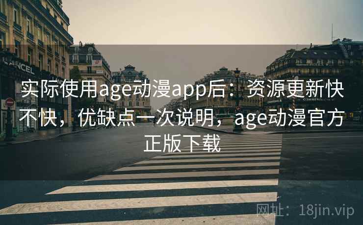 实际使用age动漫app后：资源更新快不快，优缺点一次说明，age动漫官方正版下载