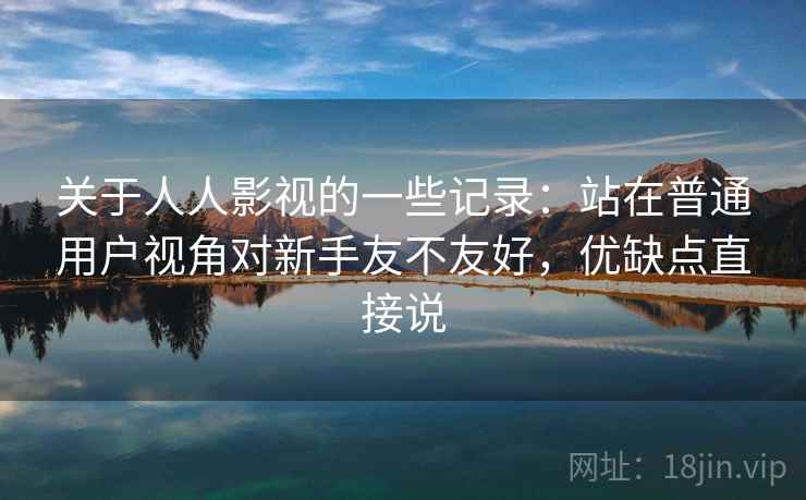 关于人人影视的一些记录：站在普通用户视角对新手友不友好，优缺点直接说