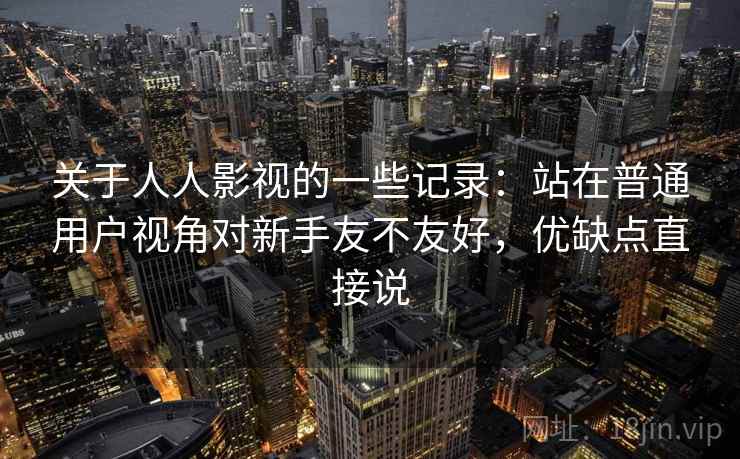 关于人人影视的一些记录：站在普通用户视角对新手友不友好，优缺点直接说