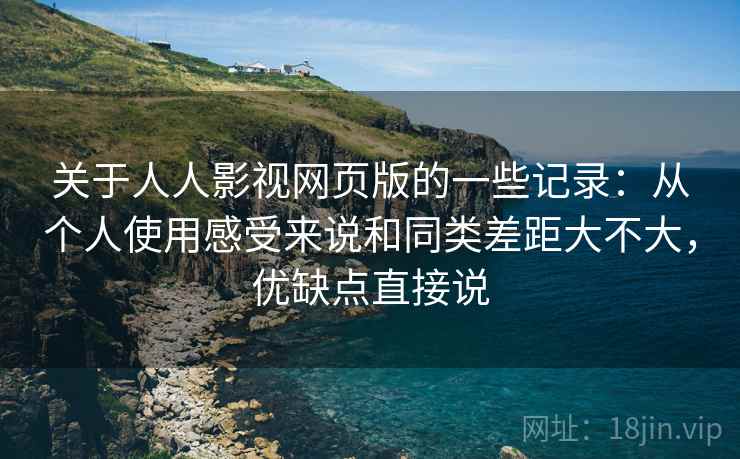 关于人人影视网页版的一些记录：从个人使用感受来说和同类差距大不大，优缺点直接说