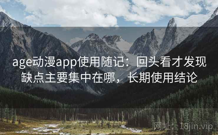 age动漫app使用随记：回头看才发现缺点主要集中在哪，长期使用结论