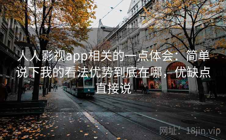 人人影视app相关的一点体会：简单说下我的看法优势到底在哪，优缺点直接说