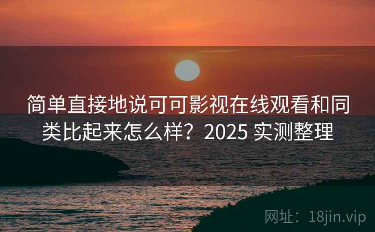 简单直接地说可可影视在线观看和同类比起来怎么样？2025 实测整理