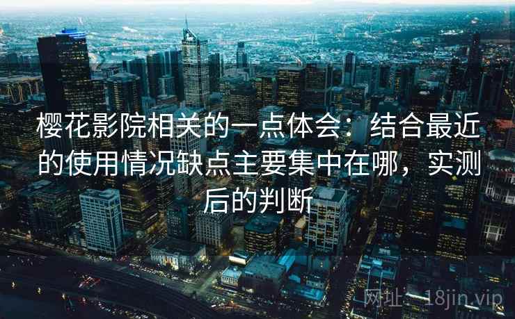 樱花影院相关的一点体会：结合最近的使用情况缺点主要集中在哪，实测后的判断