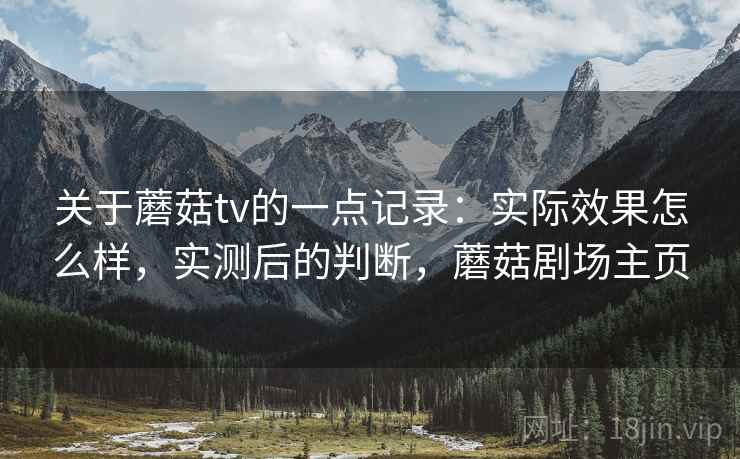 关于蘑菇tv的一点记录：实际效果怎么样，实测后的判断，蘑菇剧场主页