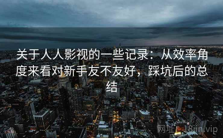 关于人人影视的一些记录：从效率角度来看对新手友不友好，踩坑后的总结