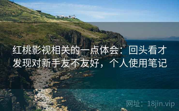 红桃影视相关的一点体会：回头看才发现对新手友不友好，个人使用笔记