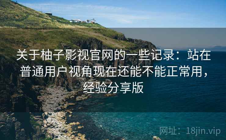 关于柚子影视官网的一些记录:站在普通用户视角现在还能不能正常用,经验分享版 关于柚子影视官网的一些记录:站在普通用户视角现在还能不能正常用,经验分享版