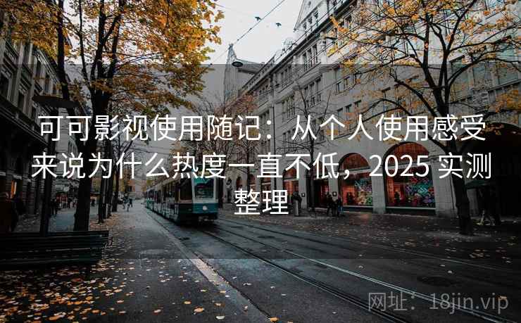 可可影视使用随记:从个人使用感受来说为什么热度一直不低,2025 实测整理 可可影视使用随记:从个人使用感受来说为什么热度一直不低,2025 实测整理
