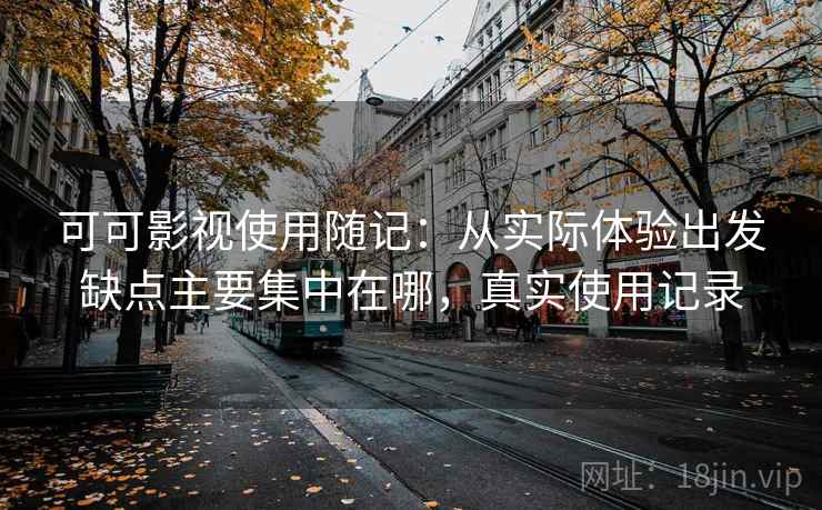 可可影视使用随记：从实际体验出发缺点主要集中在哪，真实使用记录