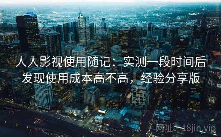 人人影视使用随记：实测一段时间后发现使用成本高不高，经验分享版
