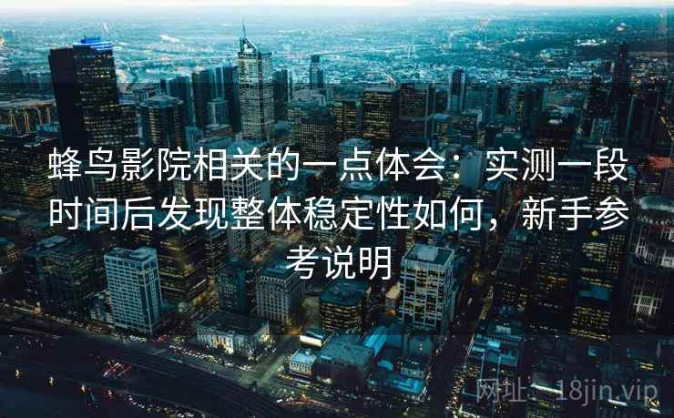 蜂鸟影院相关的一点体会：实测一段时间后发现整体稳定性如何，新手参考说明