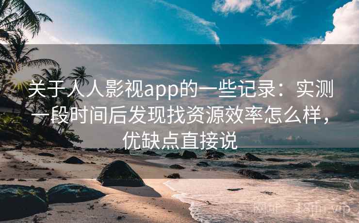 关于人人影视app的一些记录:实测一段时间后发现找资源效率怎么样,优缺点直接说 关于人人影视app的一些记录:实测一段时间后发现找资源效率怎么样,优缺点直接说