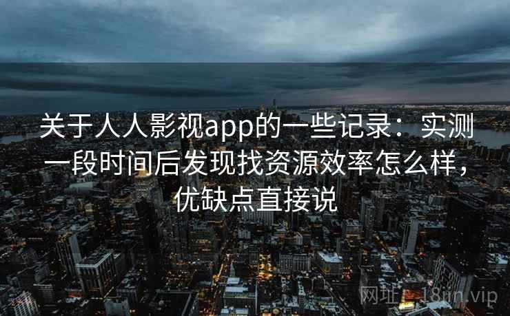 关于人人影视app的一些记录:实测一段时间后发现找资源效率怎么样,优缺点直接说 关于人人影视app的一些记录:实测一段时间后发现找资源效率怎么样,优缺点直接说