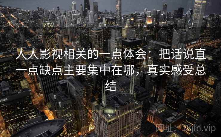 人人影视相关的一点体会：把话说直一点缺点主要集中在哪，真实感受总结