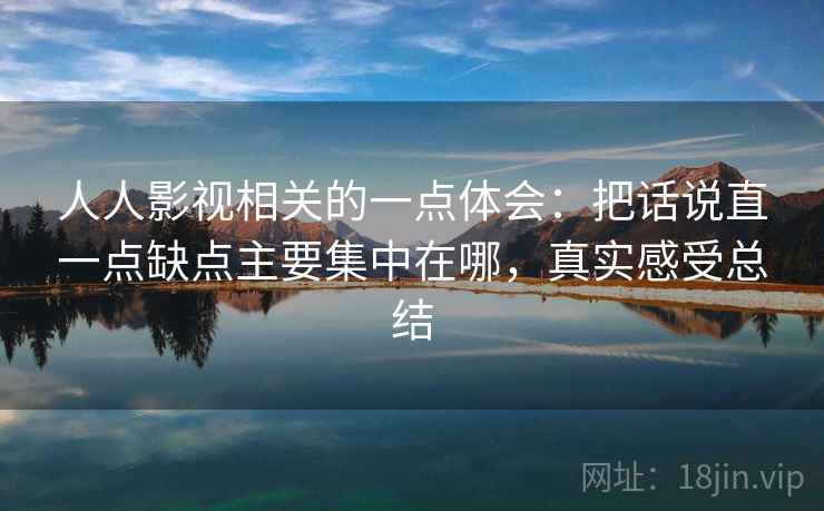人人影视相关的一点体会：把话说直一点缺点主要集中在哪，真实感受总结