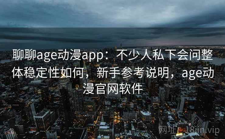 聊聊age动漫app:不少人私下会问整体稳定性如何,新手参考说明,age动漫官网软件 聊聊age动漫app:不少人私下会问整体稳定性如何,新手参考说明,age动漫官网软件