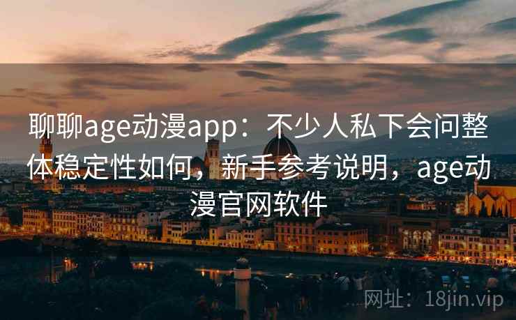 聊聊age动漫app:不少人私下会问整体稳定性如何,新手参考说明,age动漫官网软件 聊聊age动漫app:不少人私下会问整体稳定性如何,新手参考说明,age动漫官网软件