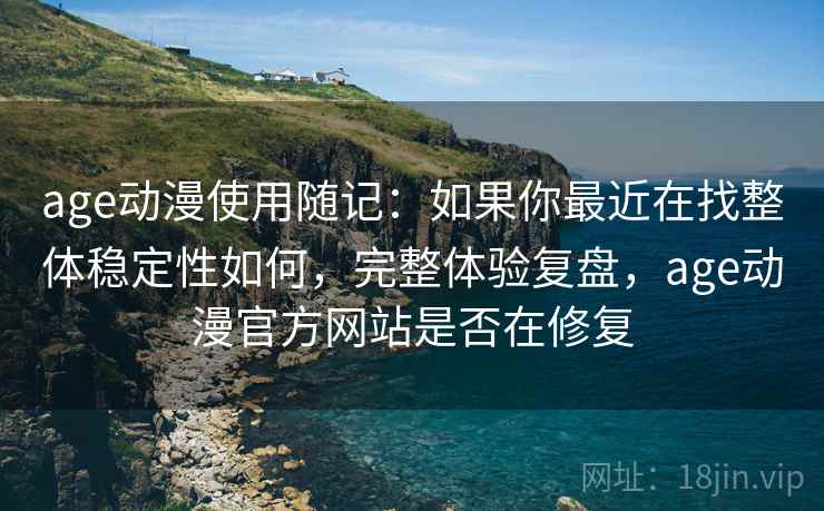 age动漫使用随记:如果你最近在找整体稳定性如何,完整体验复盘,age动漫官方网站是否在修复 age动漫使用随记:如果你最近在找整体稳定性如何,完整体验复盘,age动漫官方网站是否在修复
