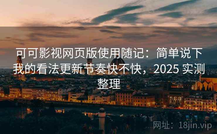 可可影视网页版使用随记:简单说下我的看法更新节奏快不快,2025 实测整理 可可影视网页版使用随记:简单说下我的看法更新节奏快不快,2025 实测整理