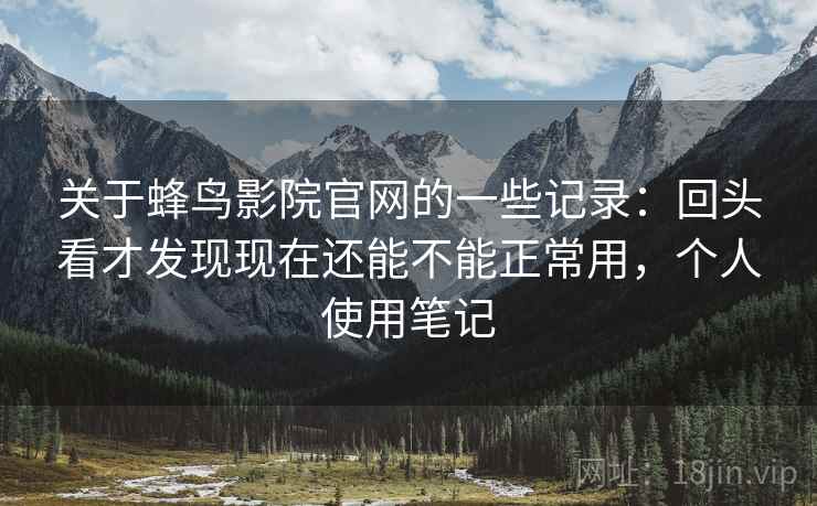 关于蜂鸟影院官网的一些记录:回头看才发现现在还能不能正常用,个人使用笔记 关于蜂鸟影院官网的一些记录:回头看才发现现在还能不能正常用,个人使用笔记